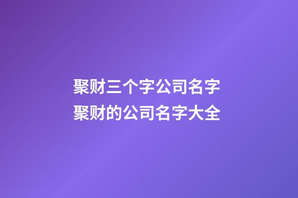 聚财三个字公司名字 聚财的公司名字大全-第1张-公司起名-玄机派